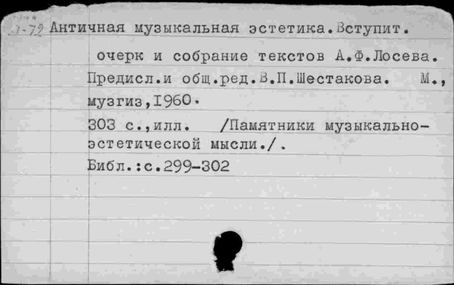 ﻿9 Античная музыкальная эстетика.Вступит.
очерк и собрание текстов А.Ф.Лосева. Предисл.и общ.ред.В.П.Шестакова. М. музгиз,1960.
303 с., илл. /Памятники музыкальноэстетической мысли./.
Библ.:с.299-302